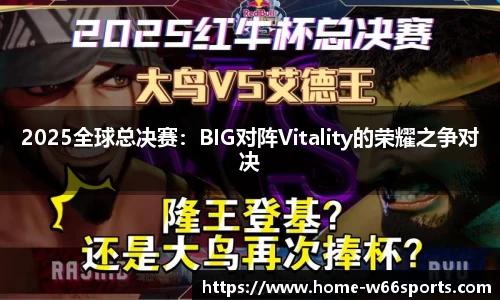 2025全球总决赛：BIG对阵Vitality的荣耀之争对决